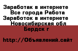 Заработак в интернете   - Все города Работа » Заработок в интернете   . Новосибирская обл.,Бердск г.